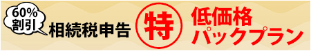 ㊕相続税申告低価格パックは通常料金の60％割引